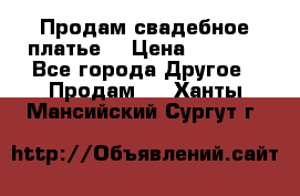 Продам свадебное платье  › Цена ­ 4 000 - Все города Другое » Продам   . Ханты-Мансийский,Сургут г.